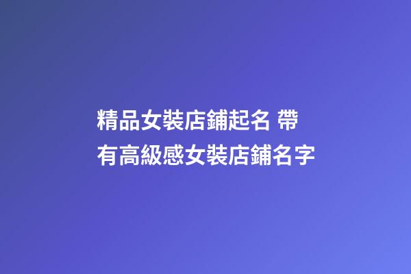 精品女裝店鋪起名 帶有高級感女裝店鋪名字-第1張-店鋪起名-玄機(jī)派